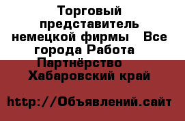 Торговый представитель немецкой фирмы - Все города Работа » Партнёрство   . Хабаровский край